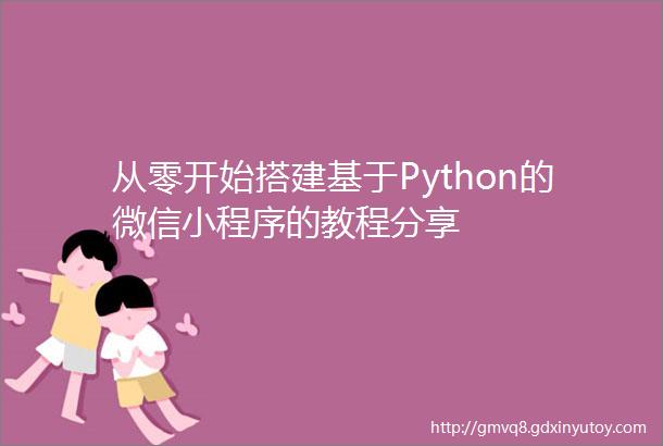 从零开始搭建基于Python的微信小程序的教程分享