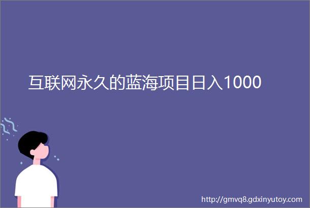 互联网永久的蓝海项目日入1000